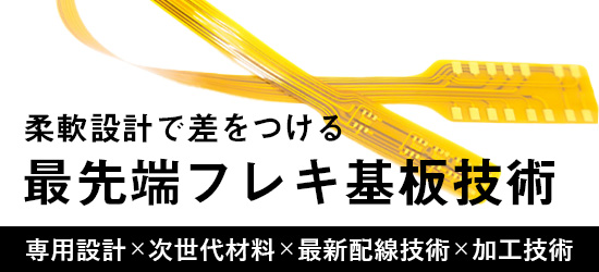 柔軟設計で差をつける最先端フレキ基板技術 専用設計✕次世代材料✕最新配線技術✕加工技術